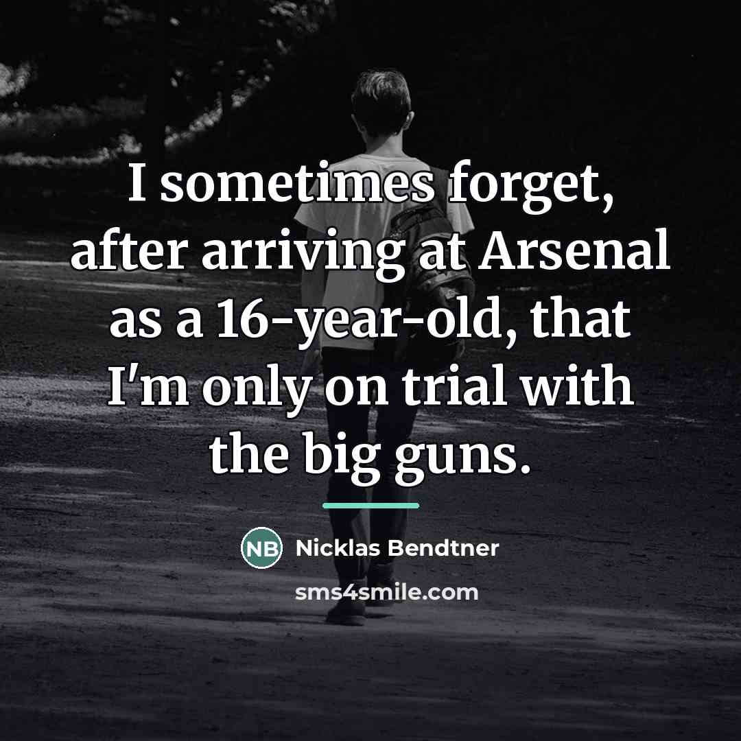 “I sometimes forget, after arriving at Arsenal as a 16-year-old,…” quote by Nicklas Bendtner