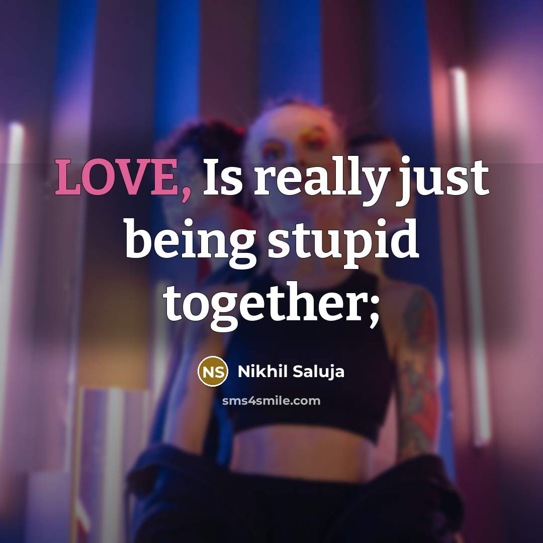 “LOVE, Is really just being stupid together;…” quote by Nikhil Saluja