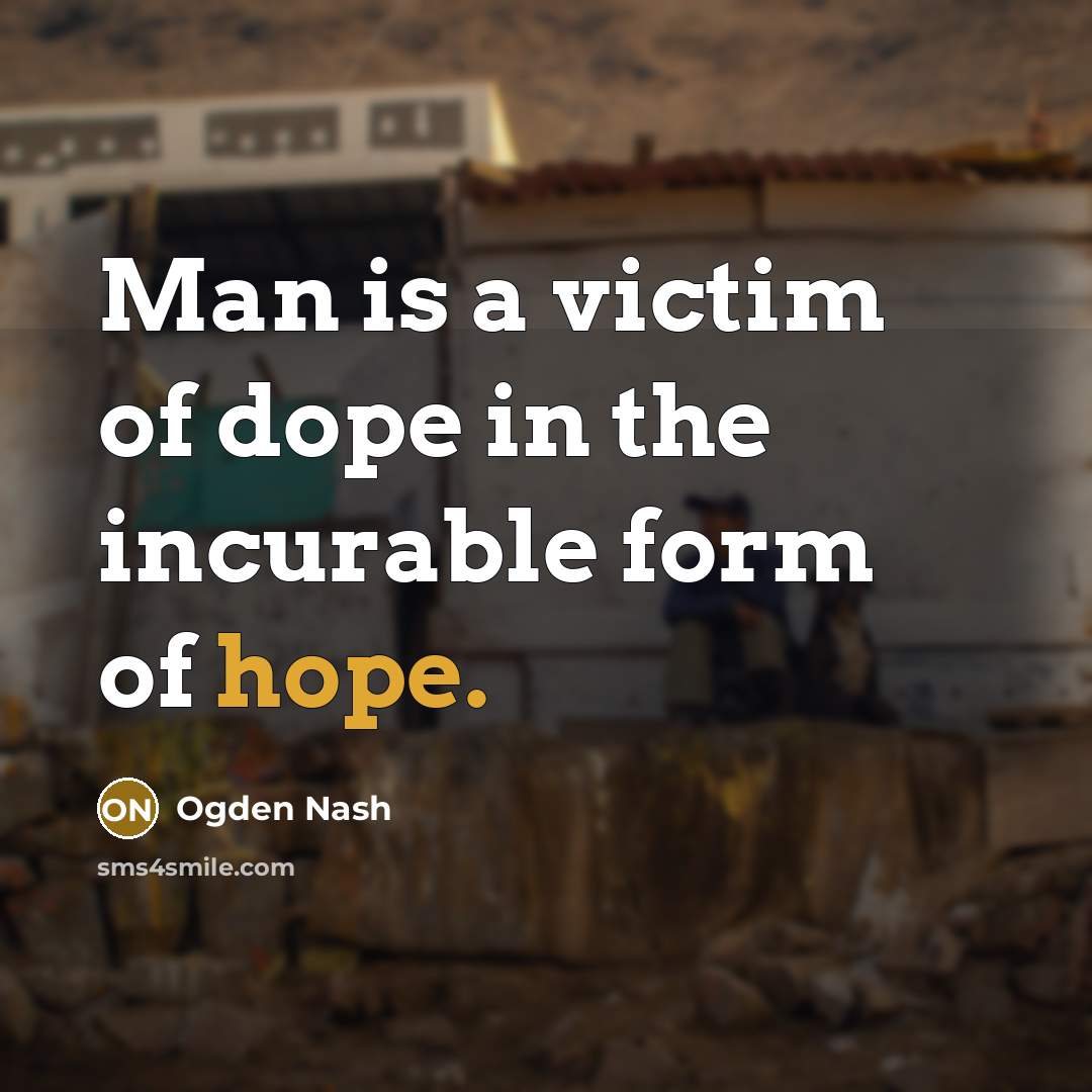 “Man is a victim of dope in the incurable form…” quote by Ogden Nash
