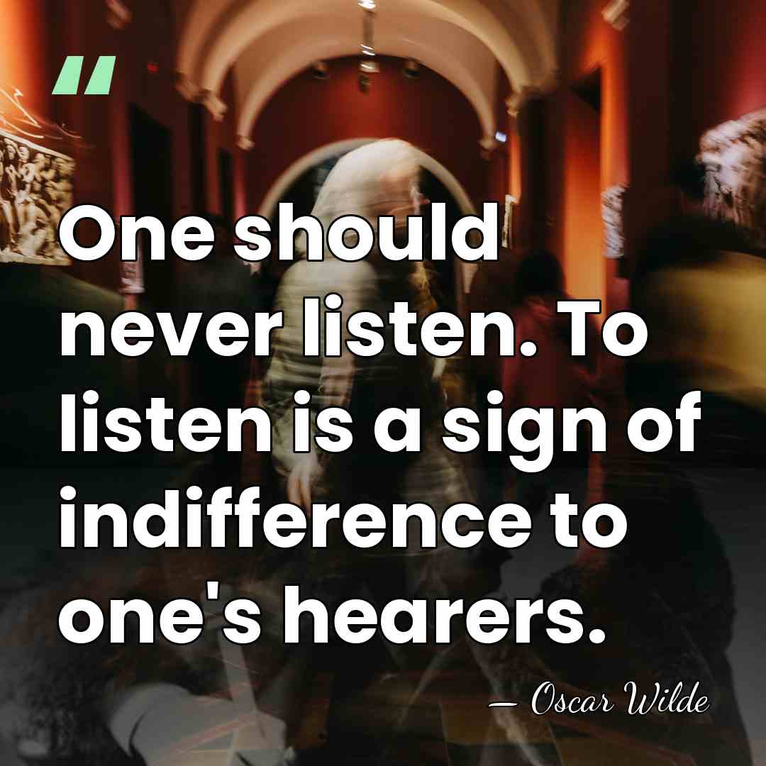 One should never listen. To listen is a sign of indifference to&hellip; - Oscar Wilde