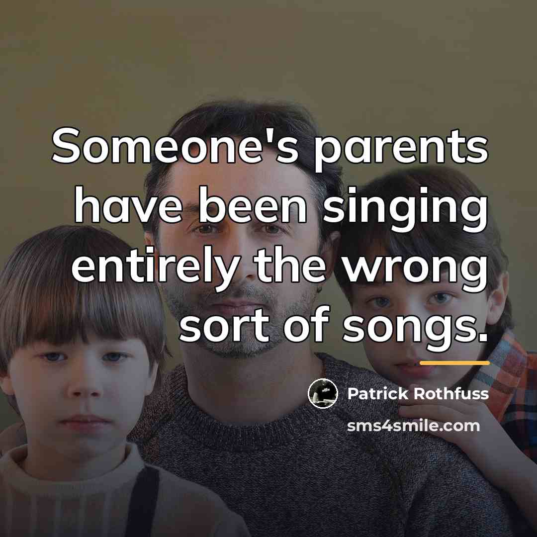 “Someone's parents have been singing entirely the wrong sort of…” quote by Patrick Rothfuss
