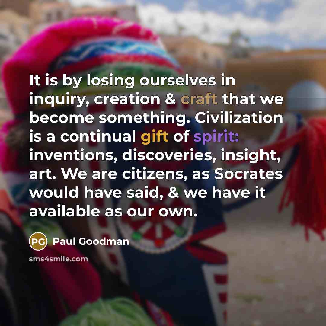 “It is by losing ourselves in inquiry, creation & craft…” quote by Paul Goodman