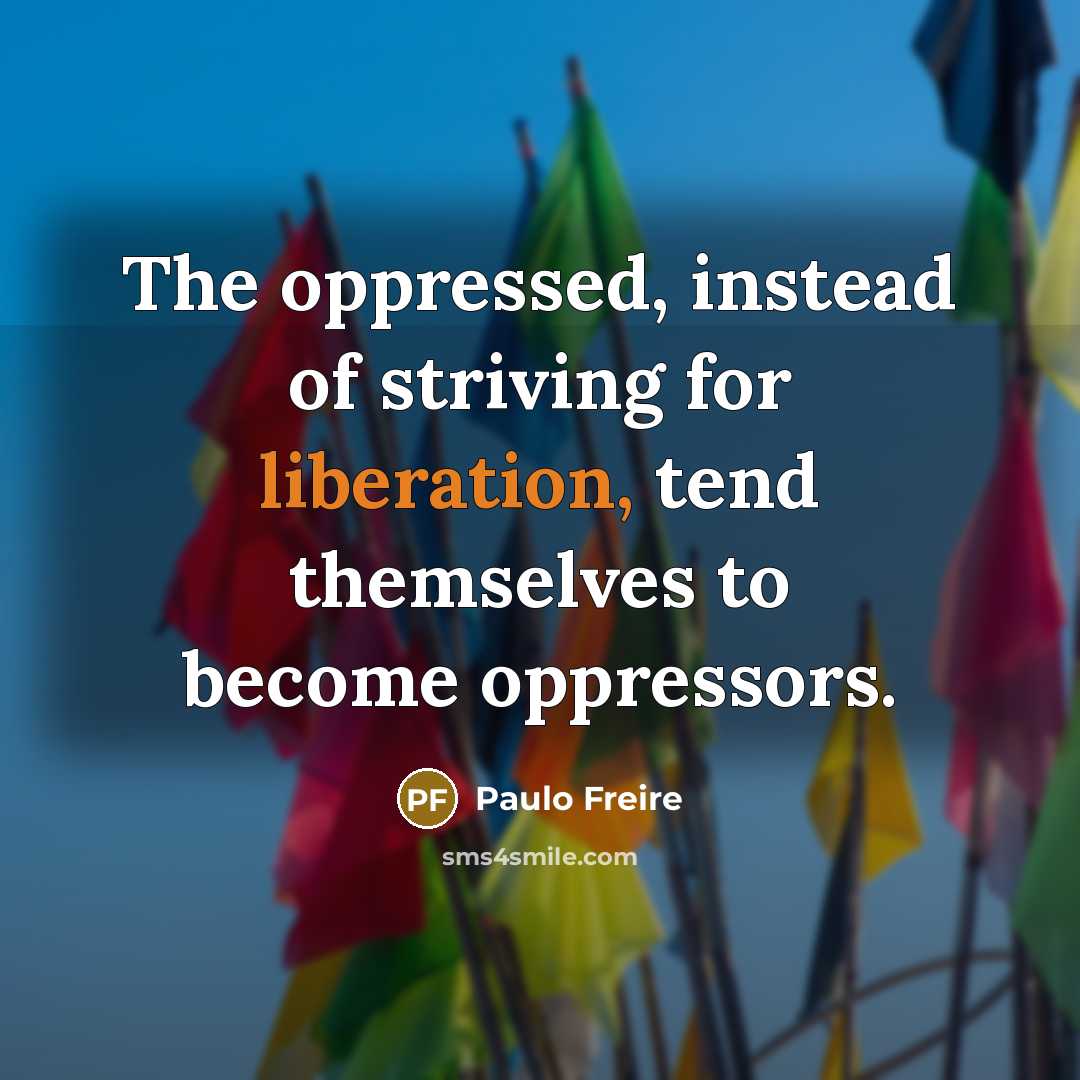 “The oppressed, instead of striving for liberation, tend themselves to…” quote by Paulo Freire