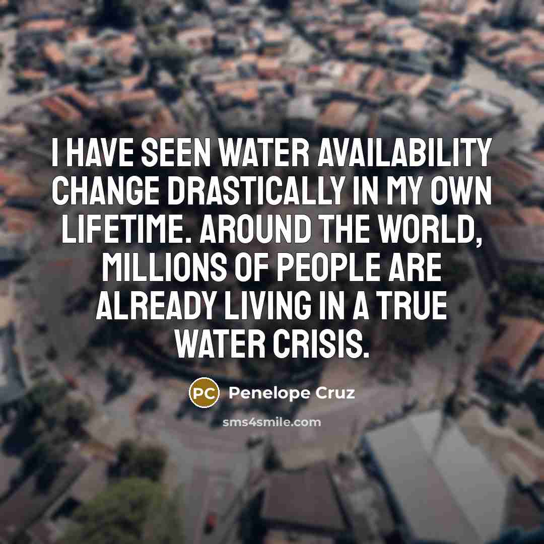 “I have seen water availability change drastically in my own…” quote by Penelope Cruz