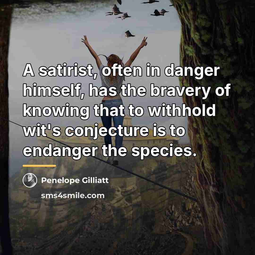 “A satirist, often in danger himself, has the bravery of…” quote by Penelope Gilliatt
