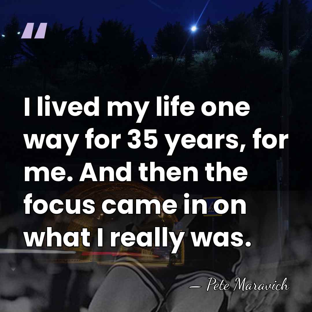 I lived my life one way for 35 years, for me. And&hellip; - Pete Maravich
