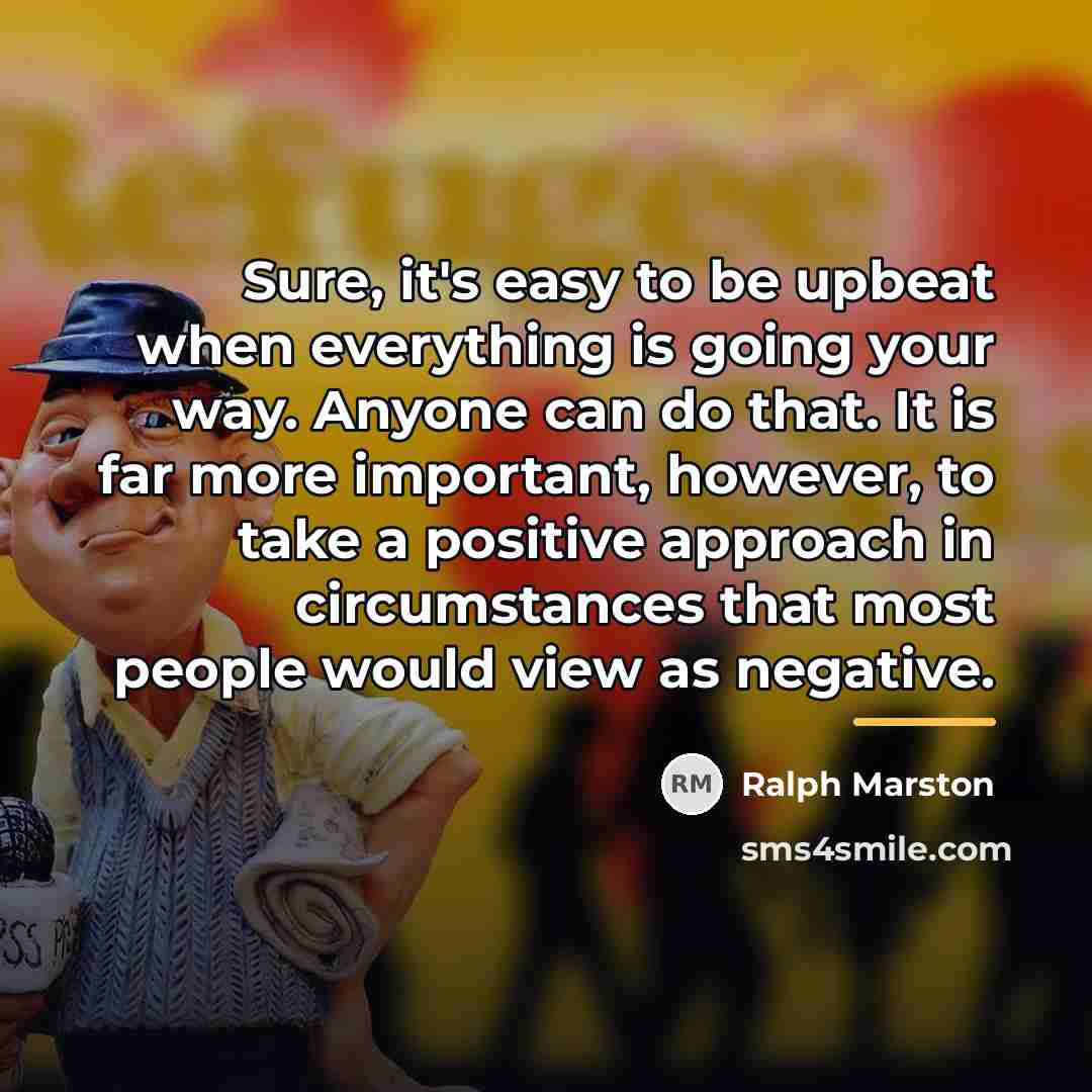 “Sure, it's easy to be upbeat when everything is going…” quote by Ralph Marston