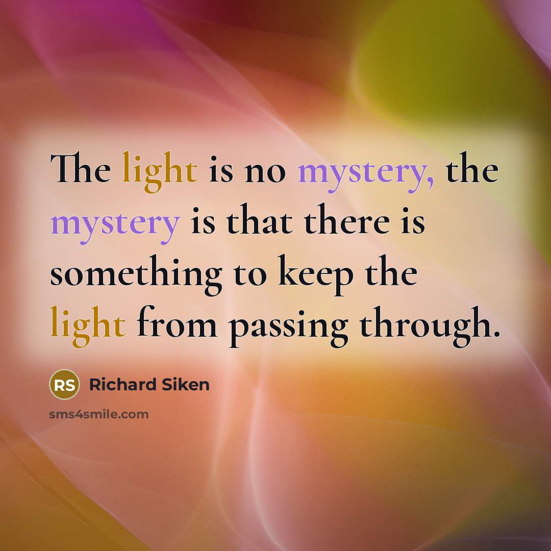 “The light is no mystery, the mystery is that there…” quote by Richard Siken