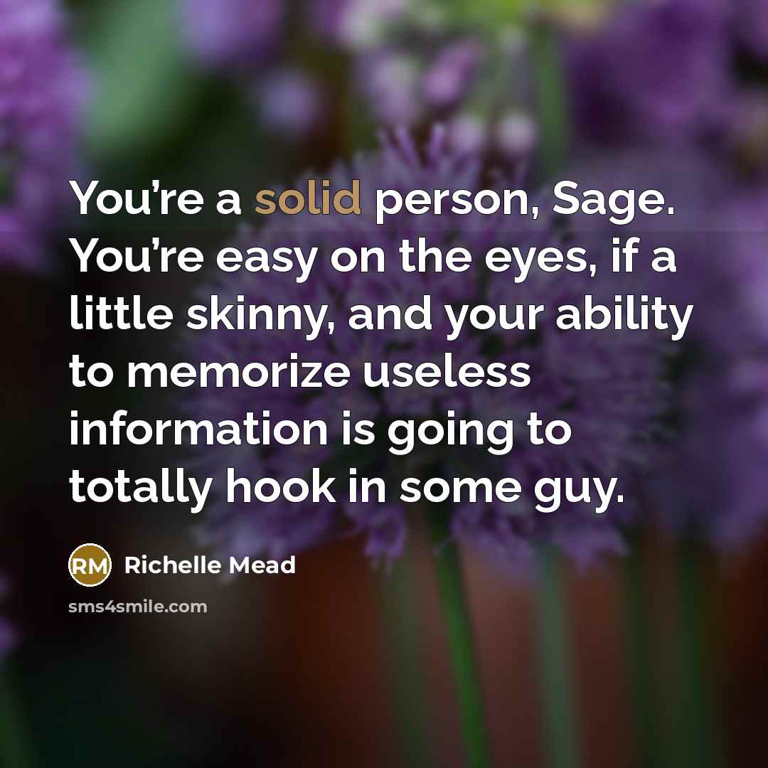 “You’re a solid person, Sage. You’re easy on the eyes,…” quote by Richelle Mead
