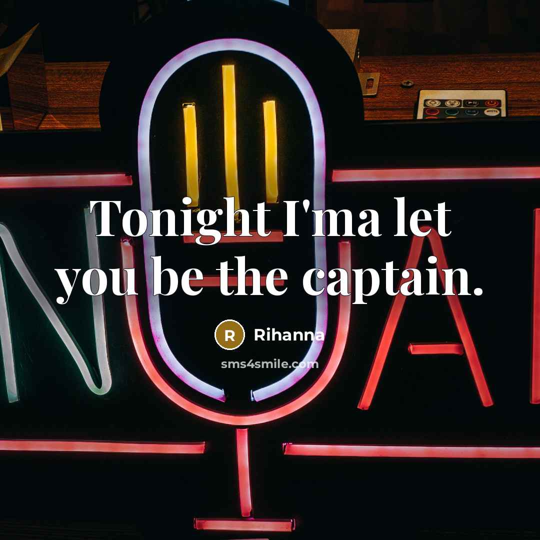 “Tonight I'ma let you be the captain.…” quote by Rihanna
