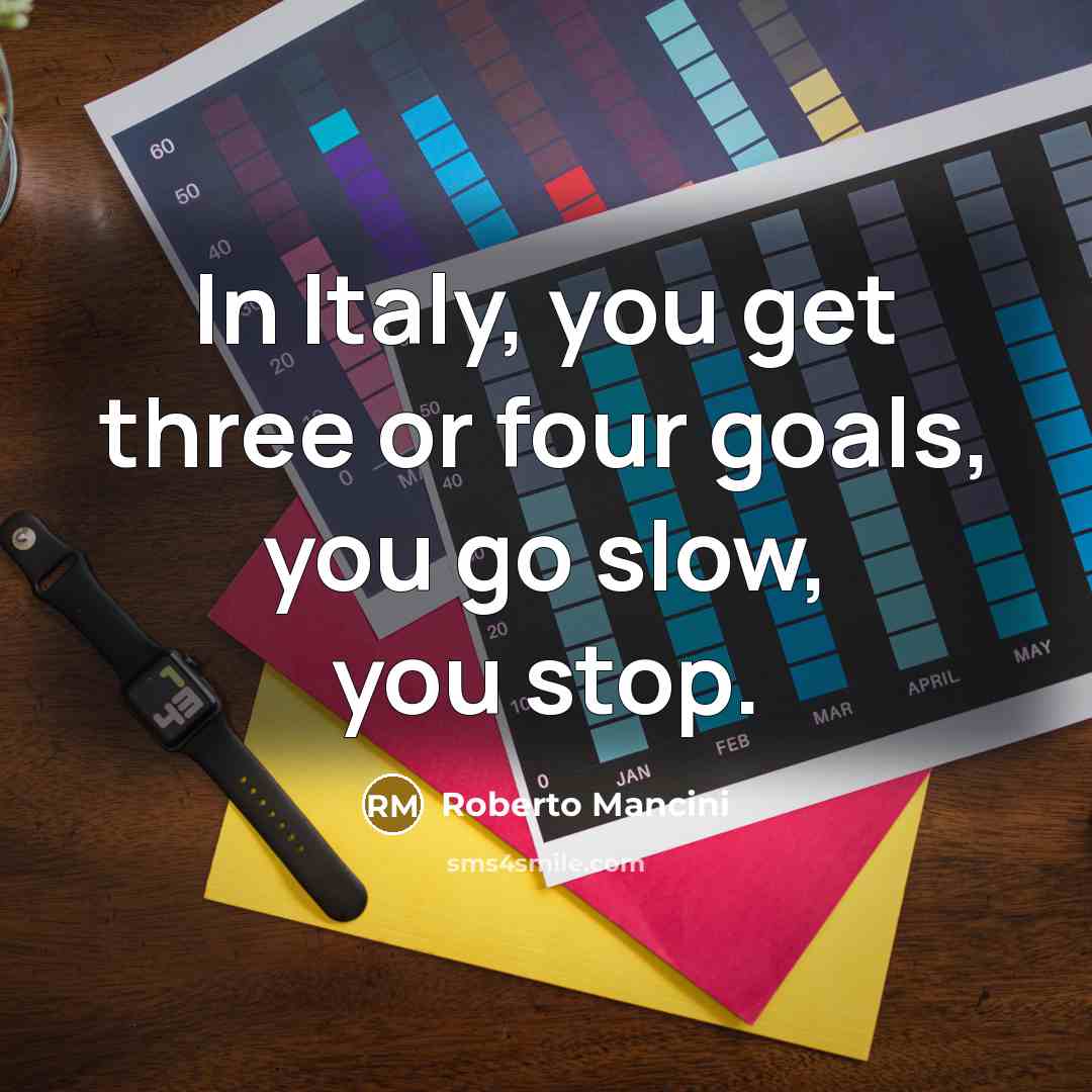 “In Italy, you get three or four goals, you go slow, you stop.” quote by Roberto Mancini