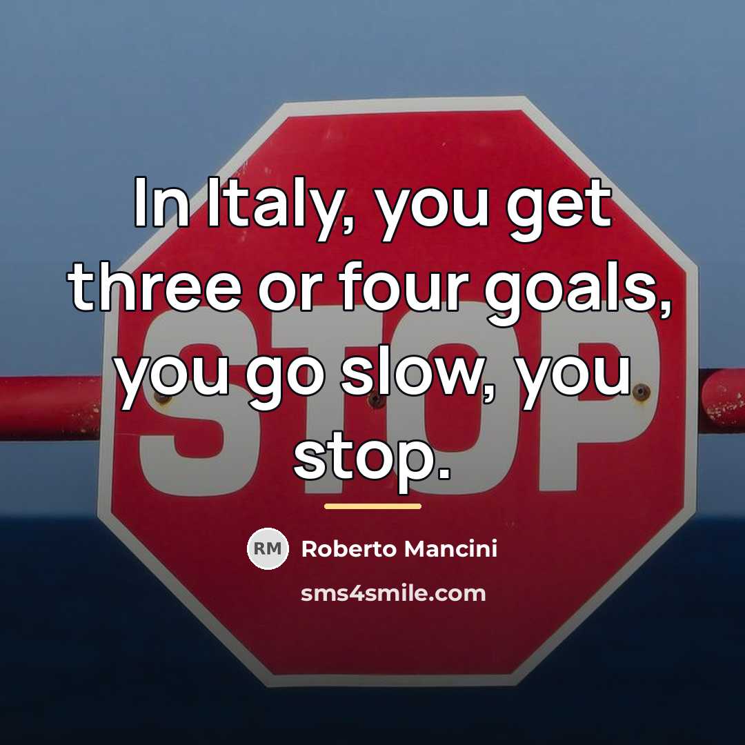 “In Italy, you get three or four goals, you go…” quote by Roberto Mancini
