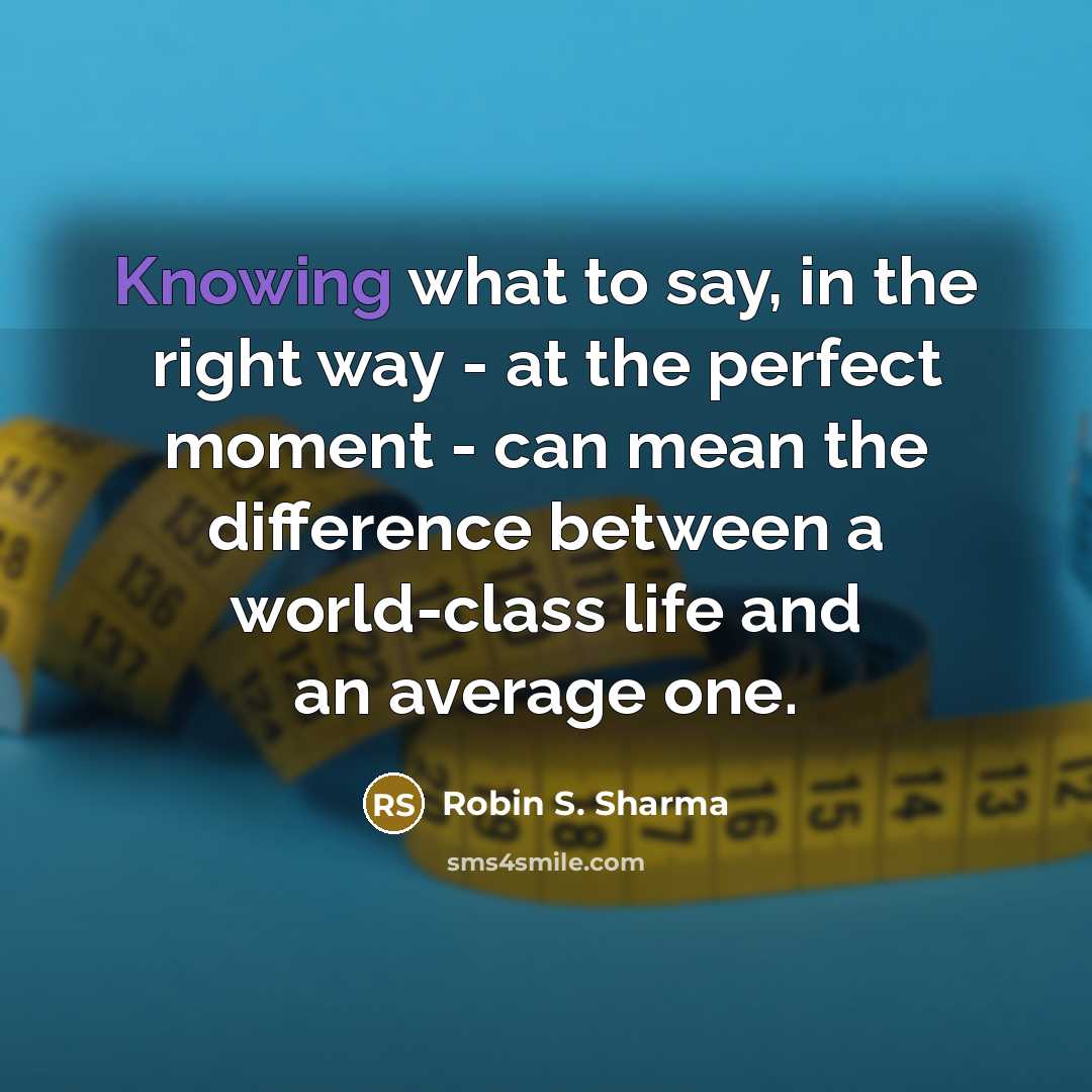“Knowing what to say, in the right way - at…” quote by Robin S. Sharma