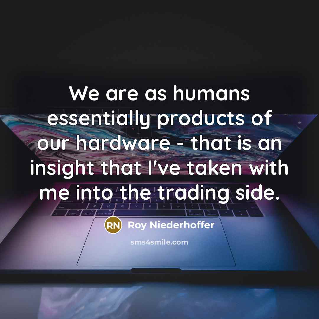 “We are as humans essentially products of our hardware -…” quote by Roy Niederhoffer