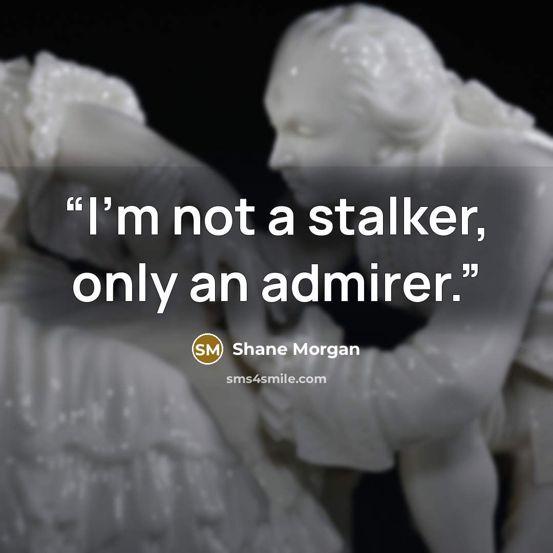 “I'm not a stalker, only an admirer.” quote by Shane Morgan