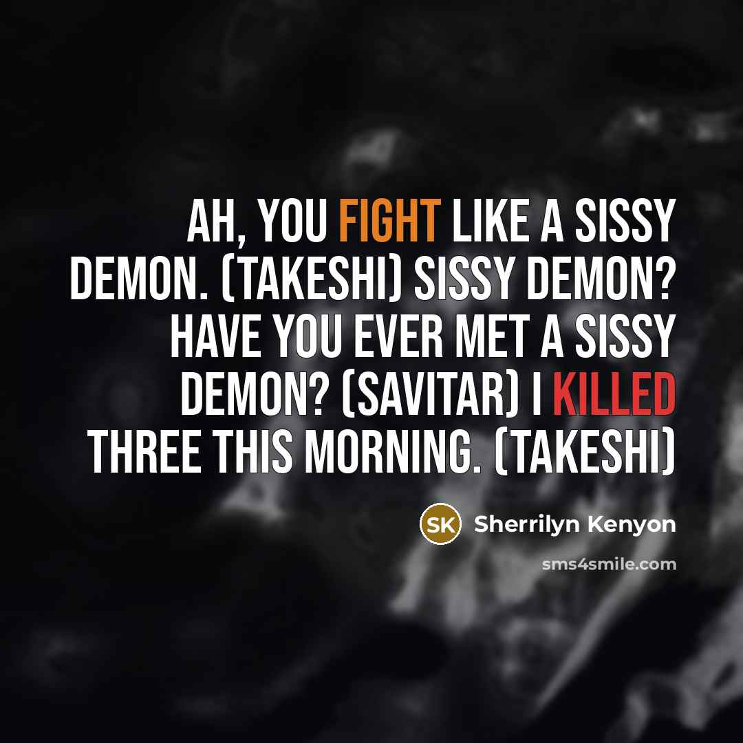 “Ah, you fight like a sissy demon. (Takeshi) Sissy demon?…” quote by Sherrilyn Kenyon