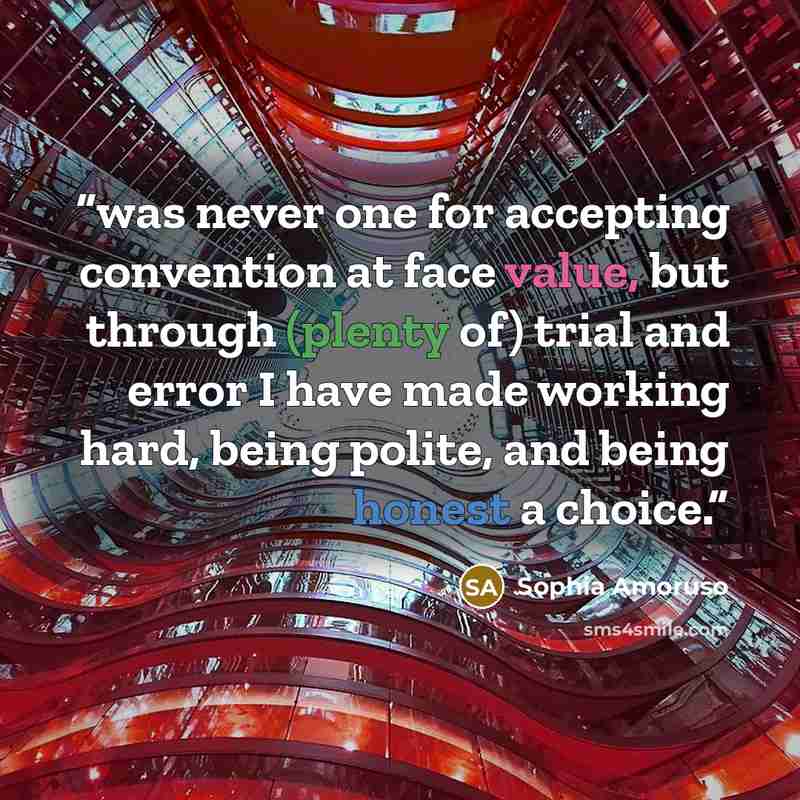 “was never one for accepting convention at face value, but through (plenty of) trial and error I have made working hard, being polite, and being honest a choice.” quote by Sophia Amoruso
