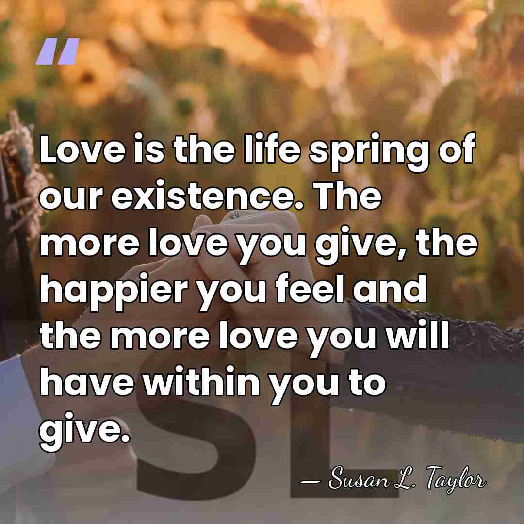Love is the life spring of our existence. The more love you&hellip; - Susan L. Taylor