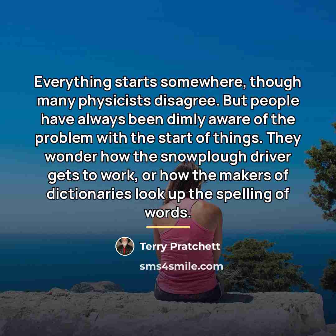 “Everything starts somewhere, though many physicists disagree. But people have…” quote by Terry Pratchett