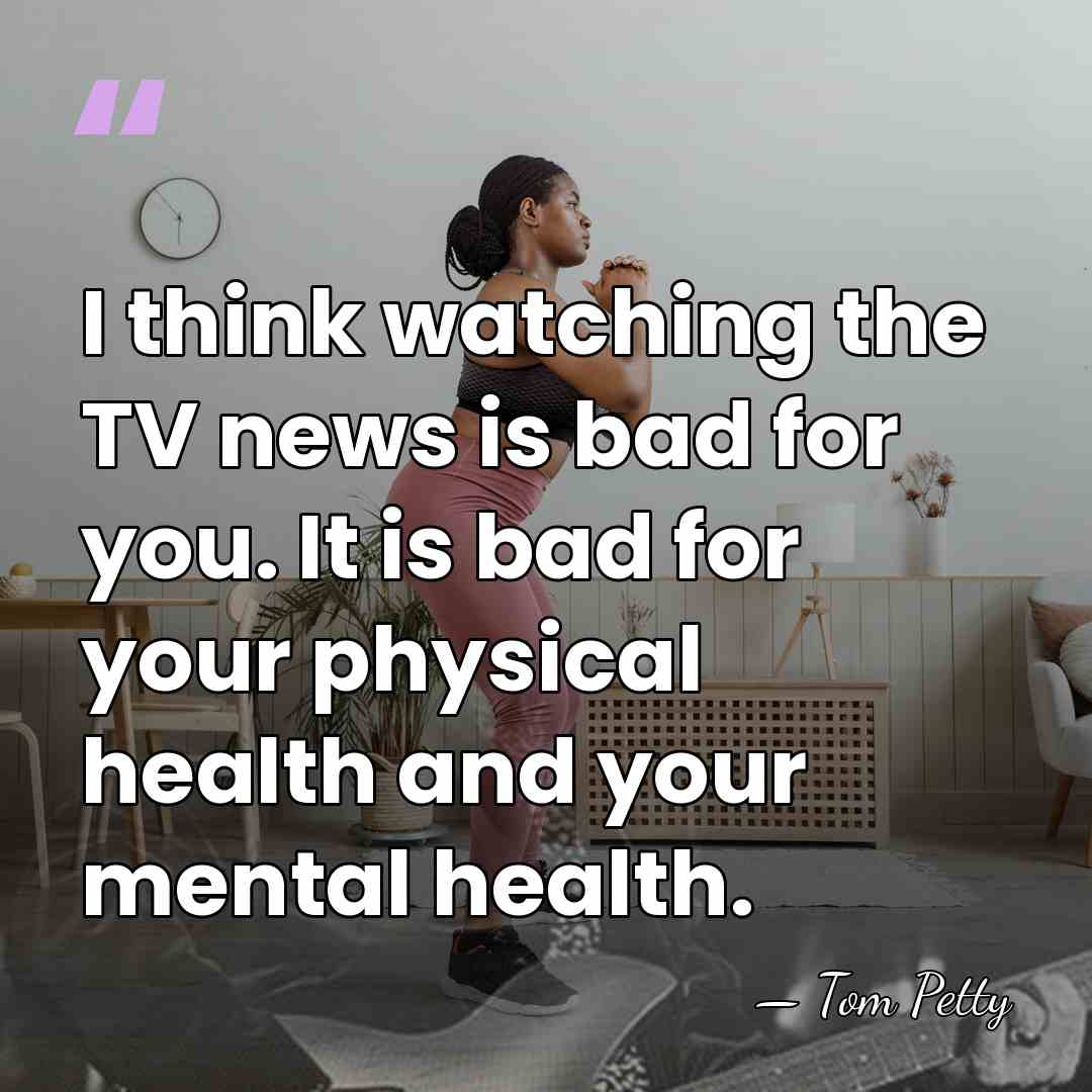 I think watching the TV news is bad for you. It is&hellip; - Tom Petty