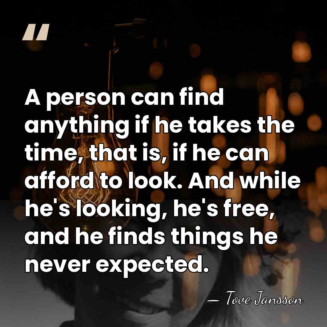 A person can find anything if he takes the time, that is,&hellip; - Tove Jansson