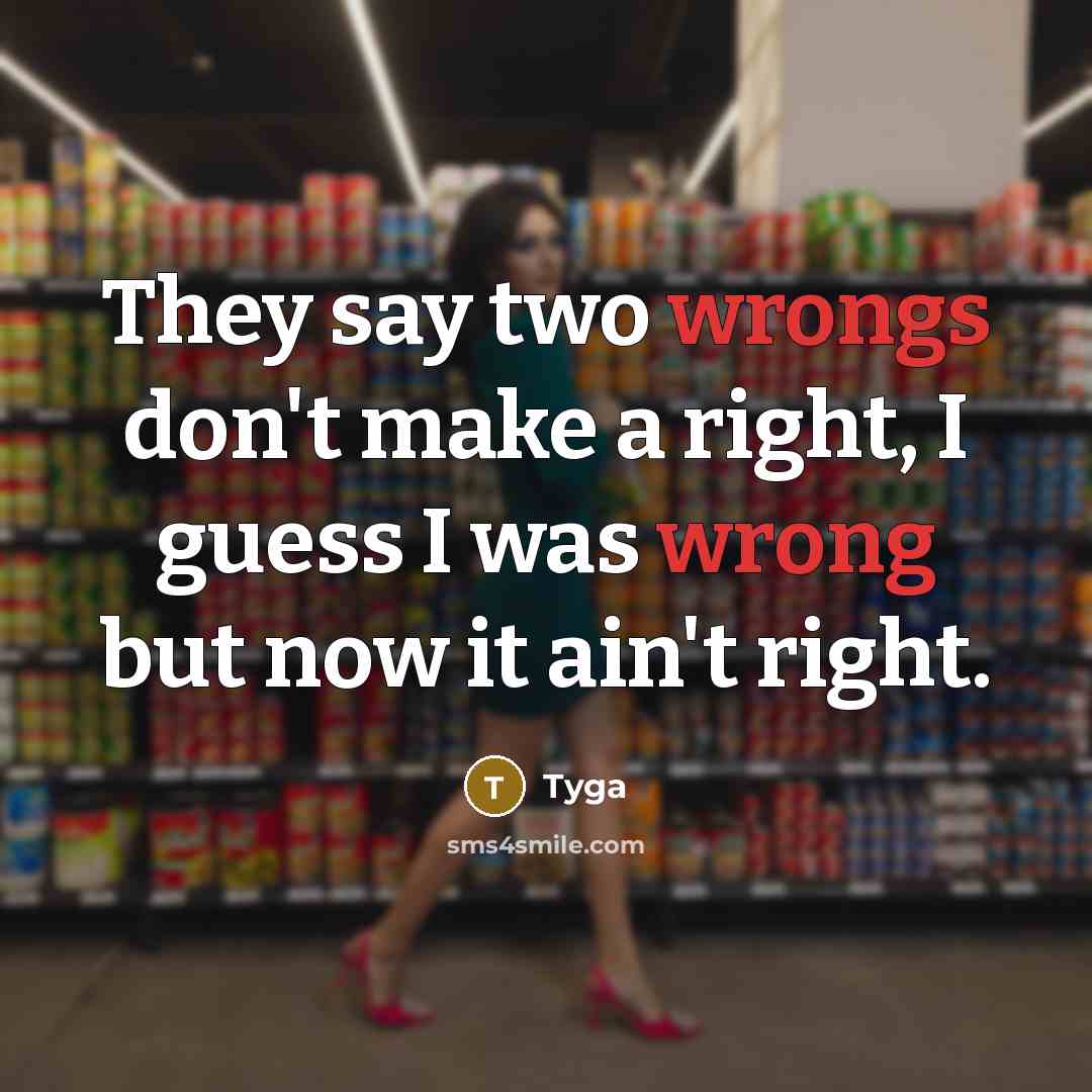 “They say two wrongs don't make a right, I guess I was wrong but now it ain't right.” quote by Tyga