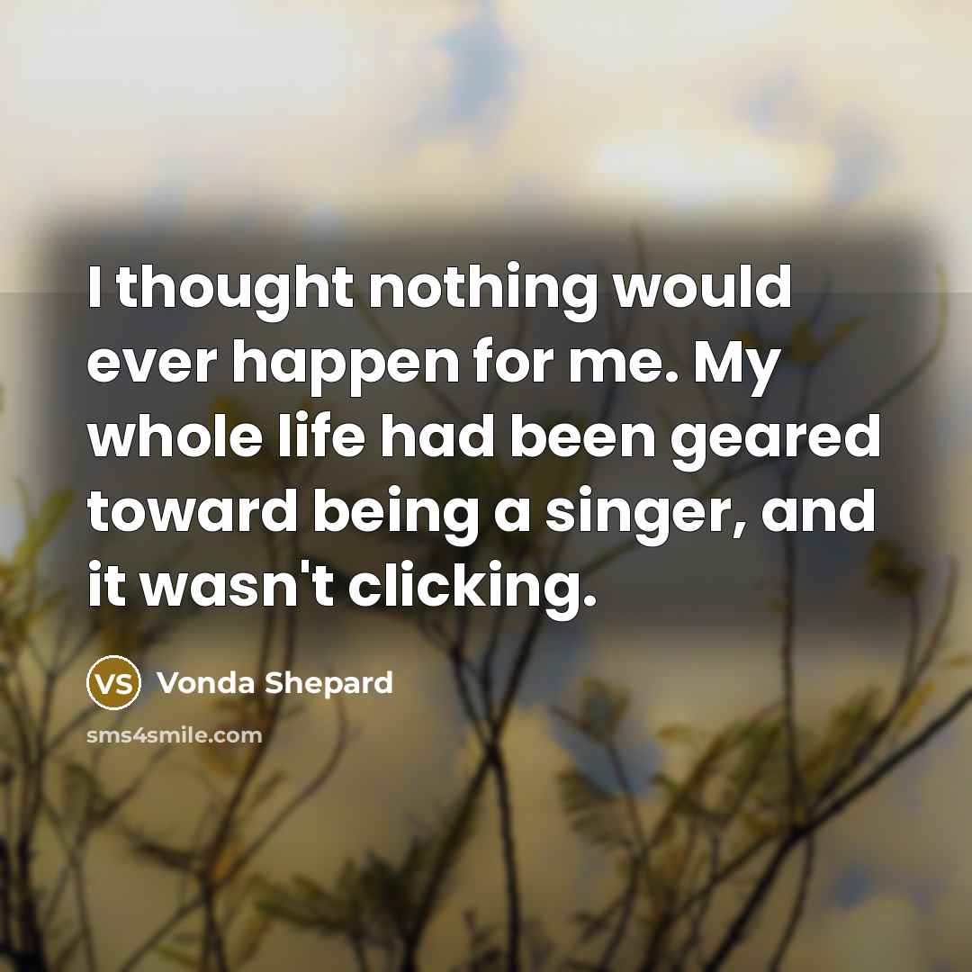 “I thought nothing would ever happen for me. My whole…” quote by Vonda Shepard