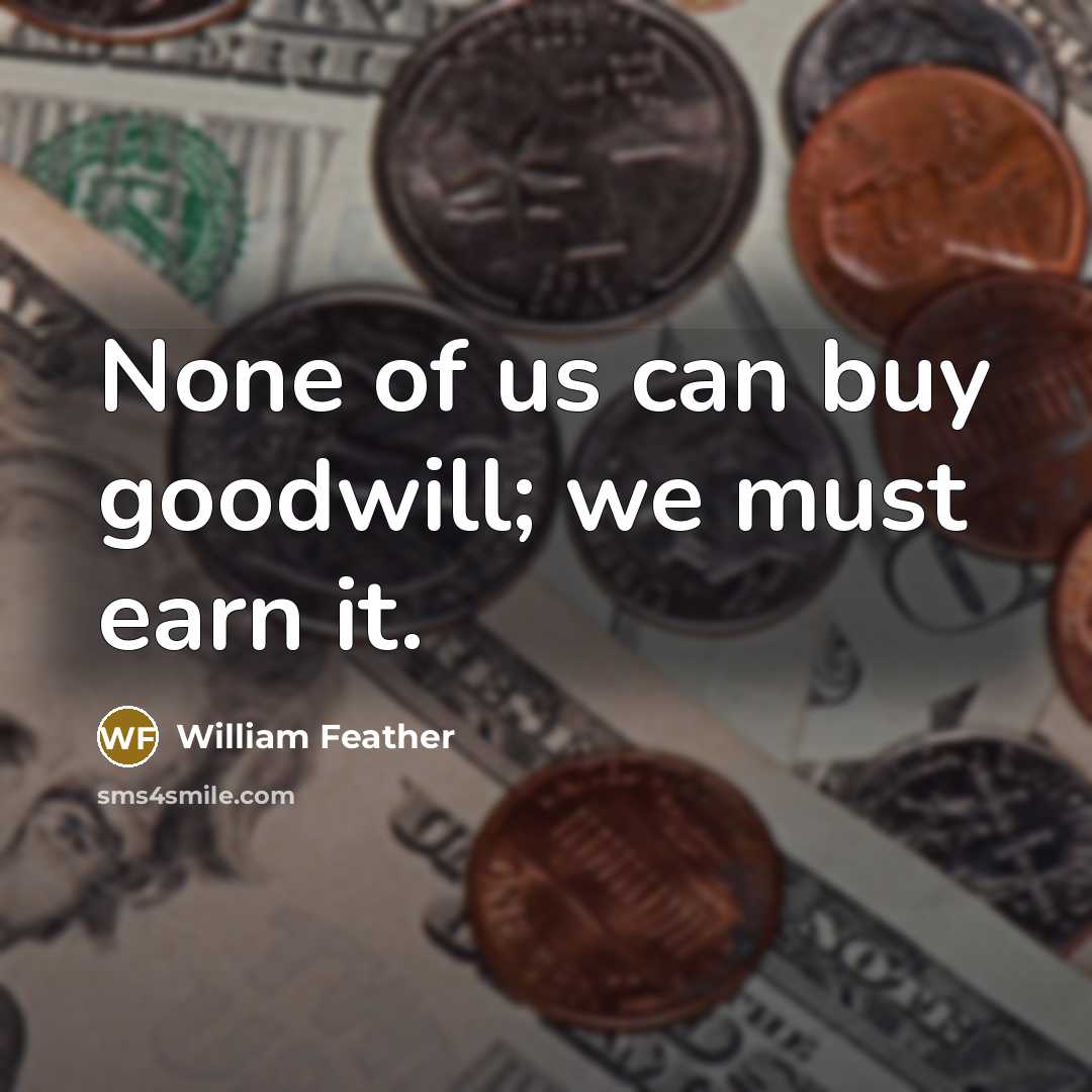 “None of us can buy goodwill; we must earn it.…” quote by William Feather