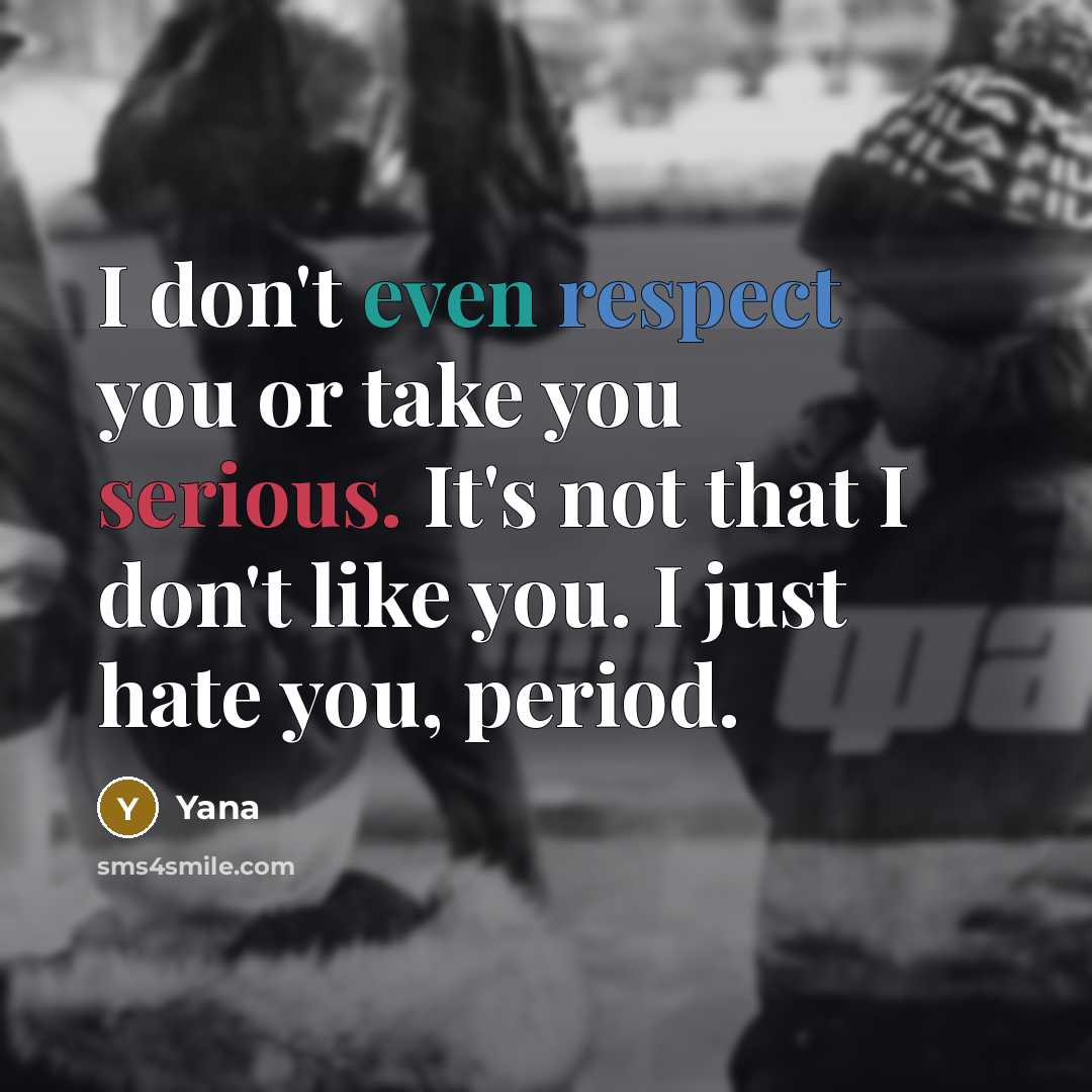 “I don't even respect you or take you serious. It's not that I don't like you. I just hate you, period.” quote by Yana