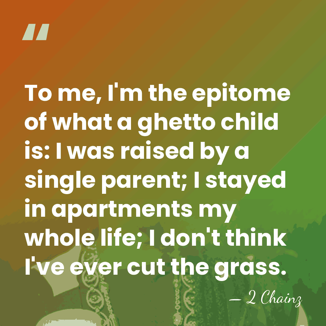 To me, I'm the epitome of what a ghetto child is: I&hellip; - 2 Chainz
