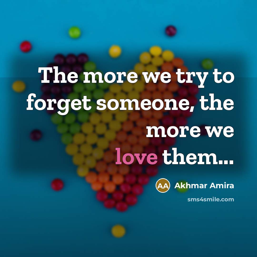 “The more we try to forget someone, the more we love them...” quote by Akhmar Amira
