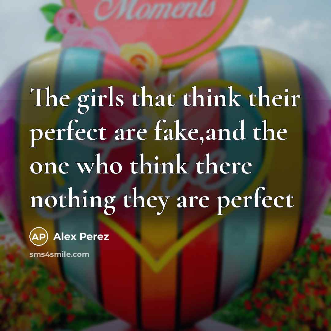 “The girls that think their perfect are fake,and the one who think there nothing they are perfect” quote by Alex Perez