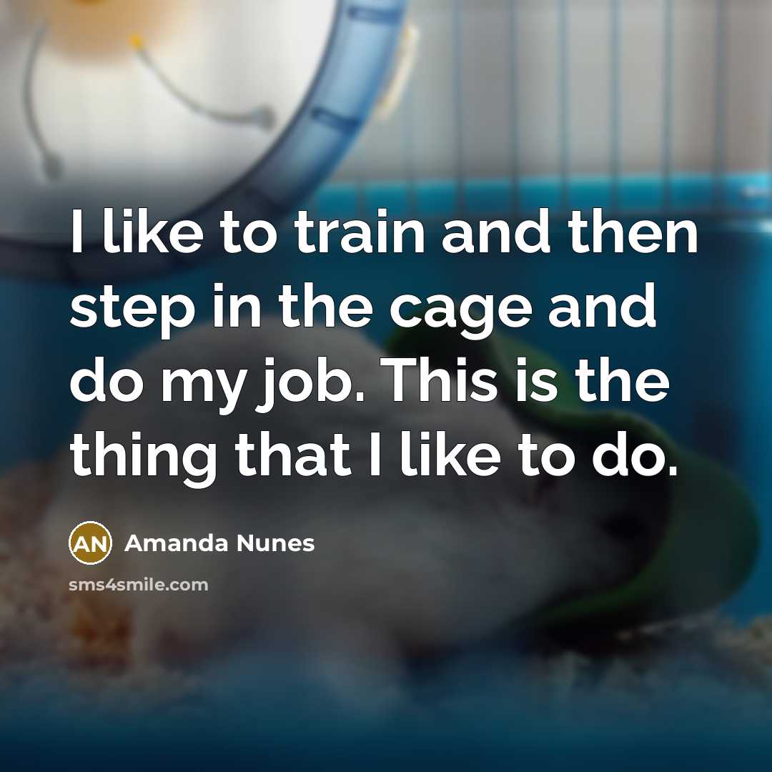 “I like to train and then step in the cage and do my job. This is the thing that I like to do.” quote by Amanda Nunes