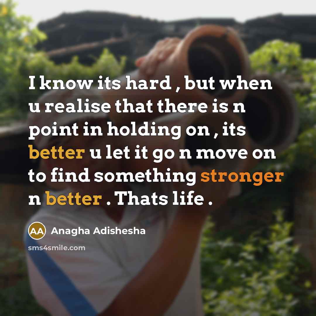 “I know its hard , but when u realise that there is n point in holding on , its better u let it go n move on to find something stronger n better . Thats life .” quote by Anagha Adishesha