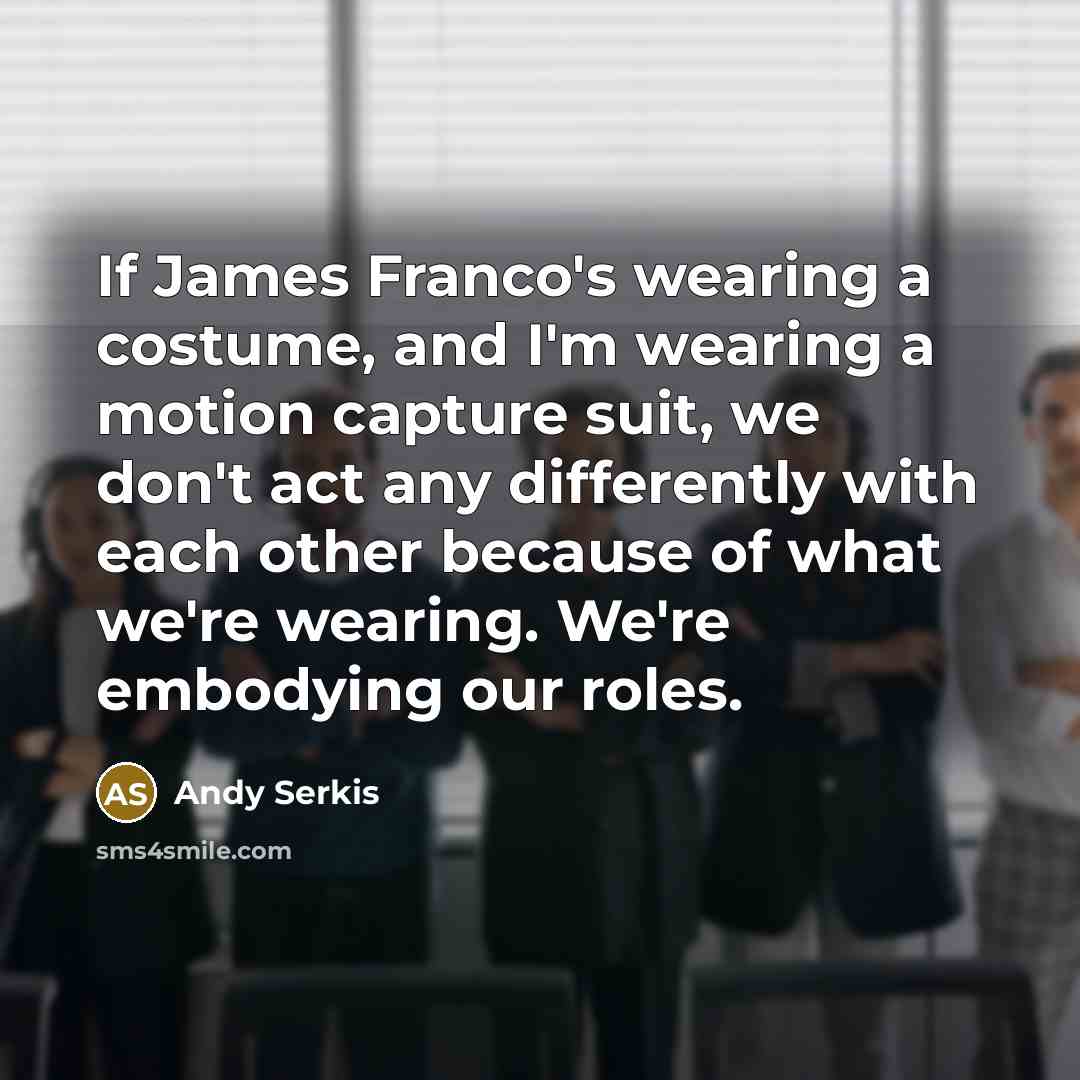 “If James Franco's wearing a costume, and I'm wearing a…” quote by Andy Serkis