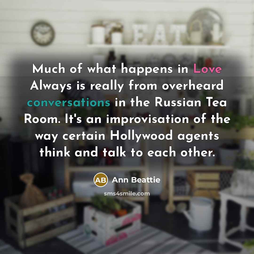 “Much of what happens in Love Always is really from…” quote by Ann Beattie