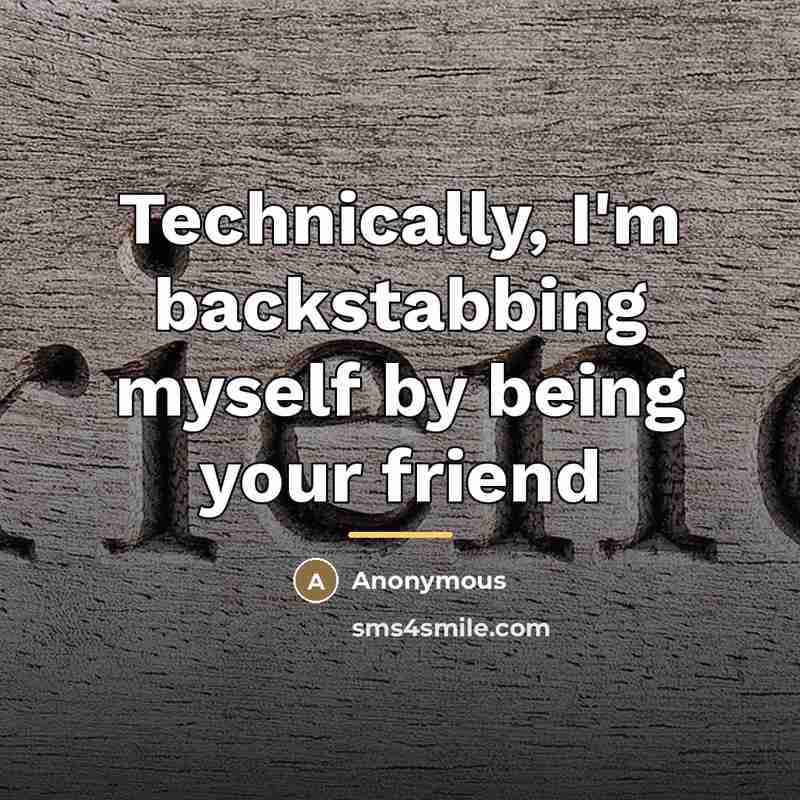 “Technically, I'm backstabbing myself by being your friend…” quote by Anonymous