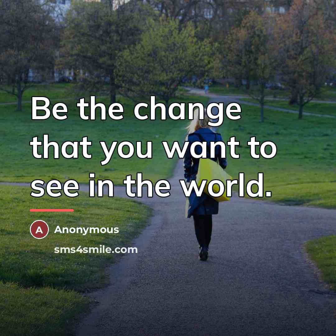 “Be the change that you want to see in the…” quote by Anonymous