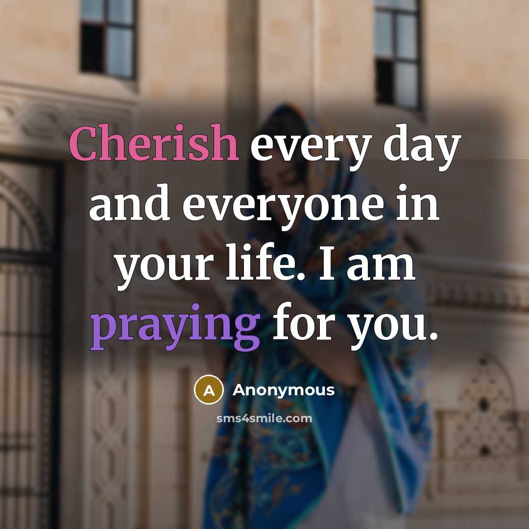 “Cherish every day and everyone in your life. I am praying for you.” quote by Anonymous