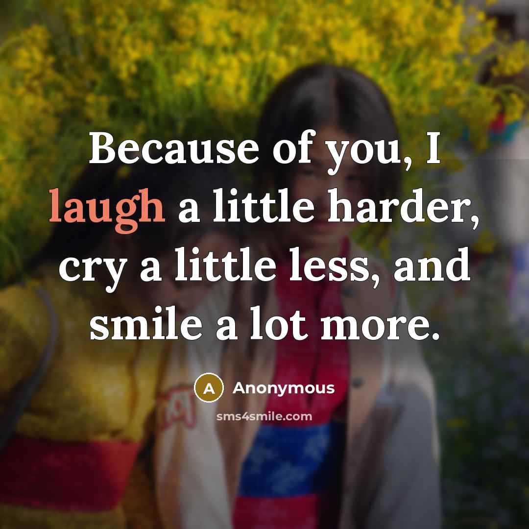 “Because of you, I laugh a little harder, cry a…” quote by Anonymous