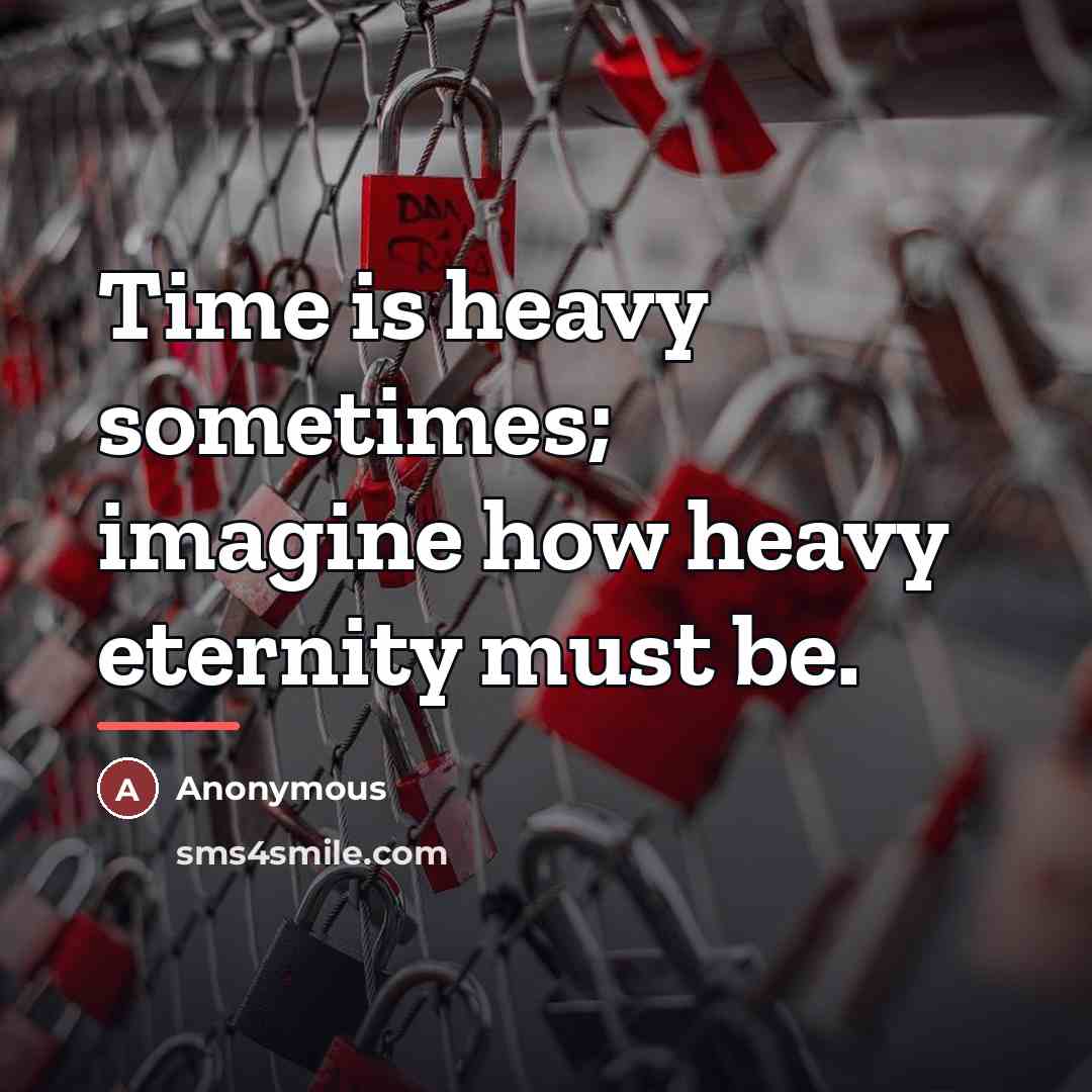 “Time is heavy sometimes; imagine how heavy eternity must be.…” quote by Anonymous