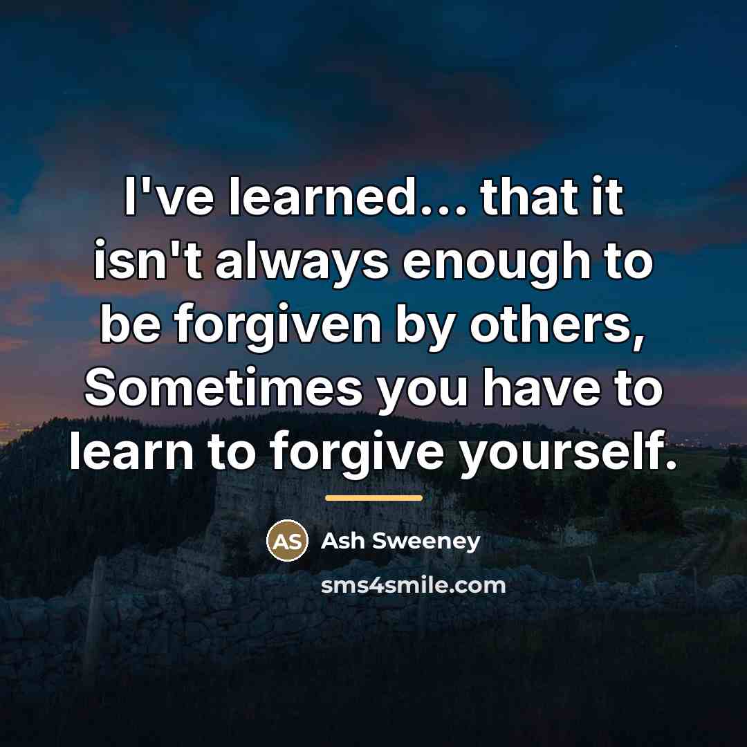 “I've learned... that it isn't always enough to be forgiven…” quote by Ash Sweeney