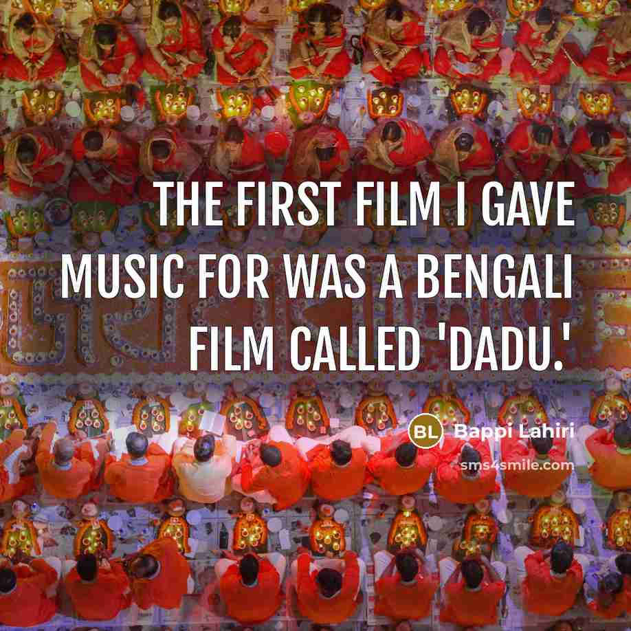 “The first film I gave music for was a Bengali…” quote by Bappi Lahiri