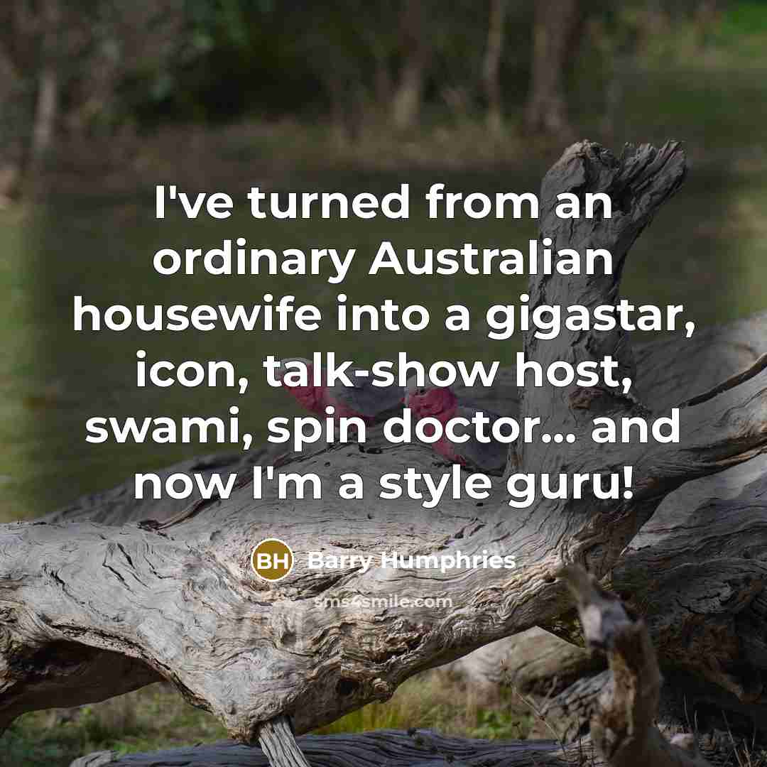 “I've turned from an ordinary Australian housewife into a gigastar,…” quote by Barry Humphries