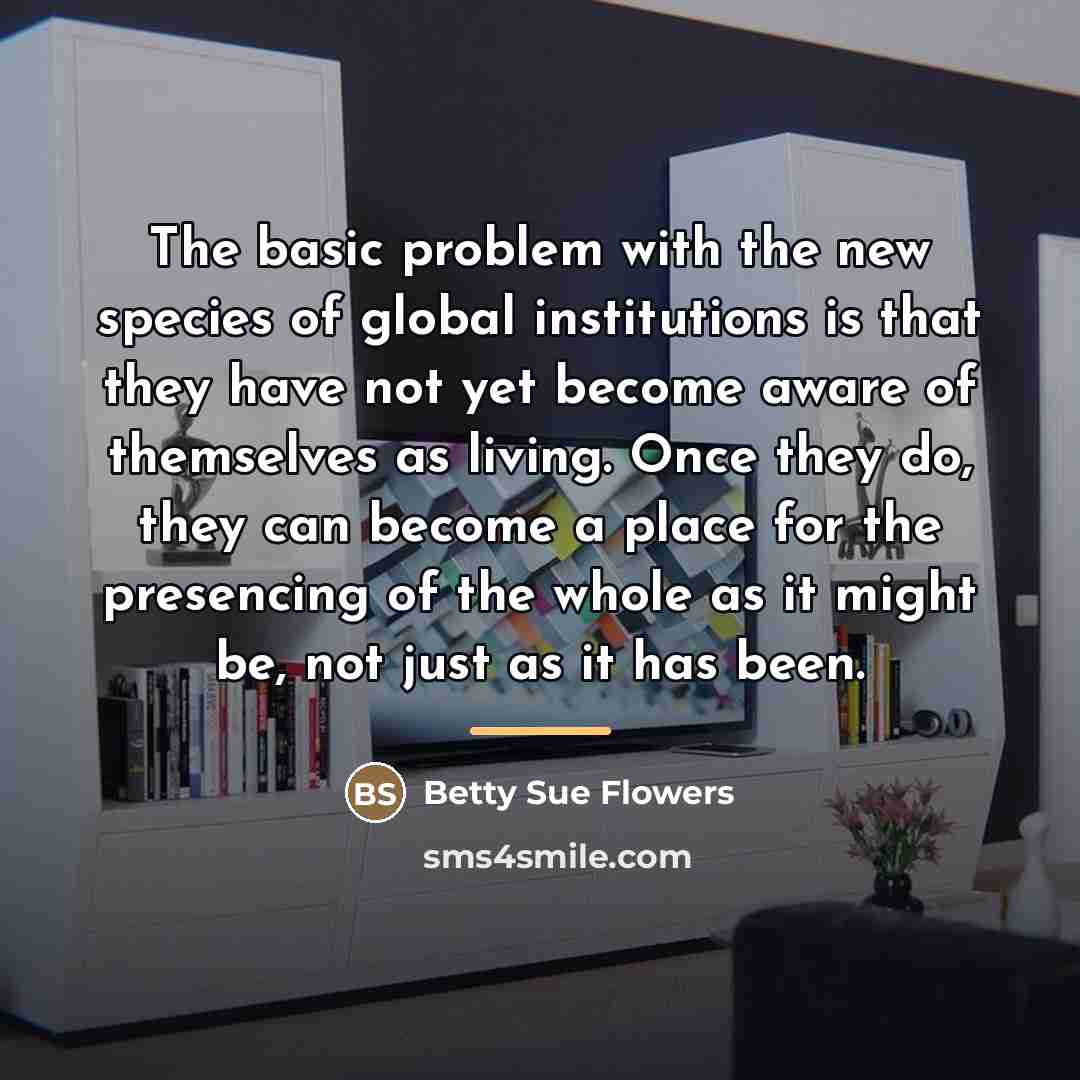 “The basic problem with the new species of global institutions…” quote by Betty Sue Flowers