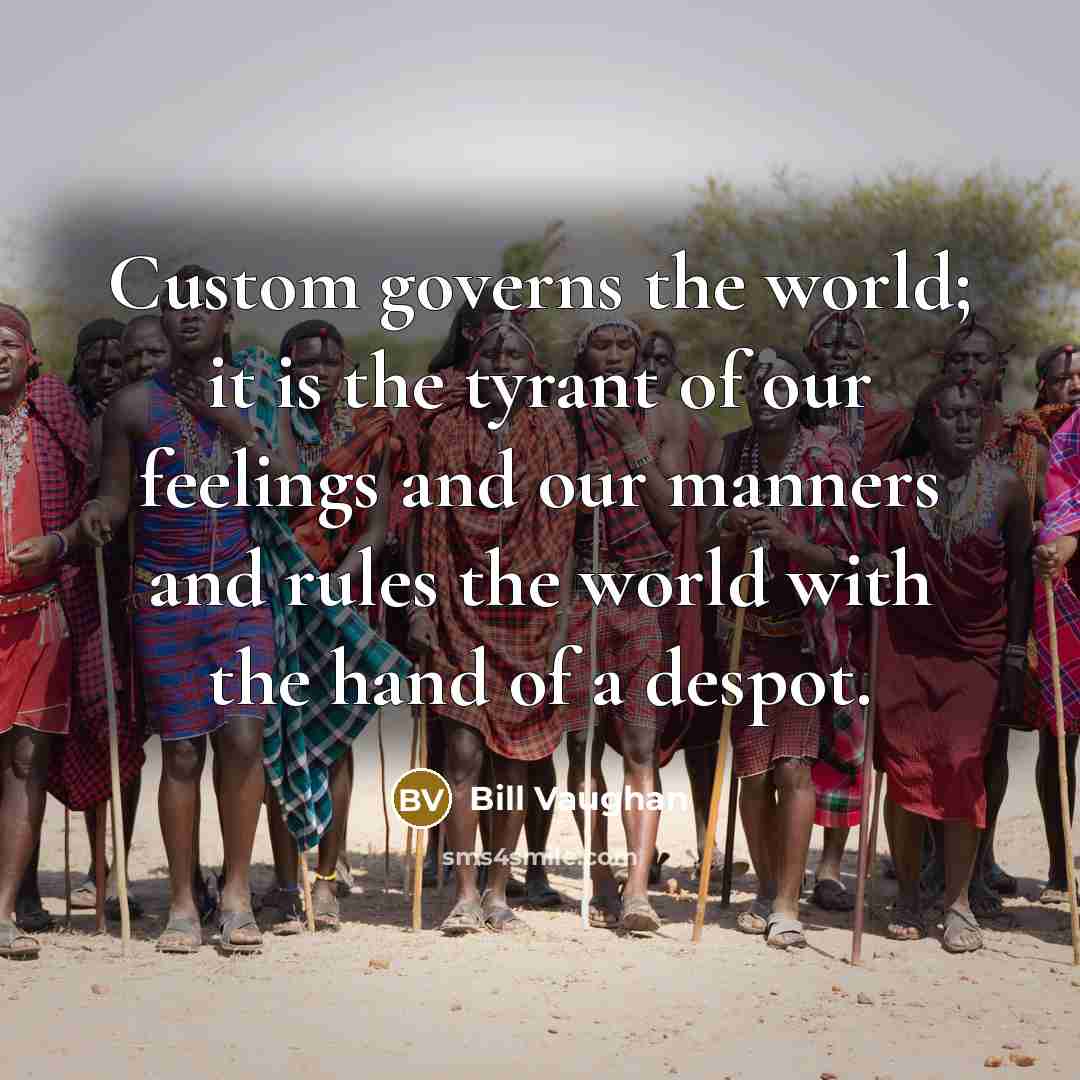 “Custom governs the world; it is the tyrant of our…” quote by Bill Vaughan