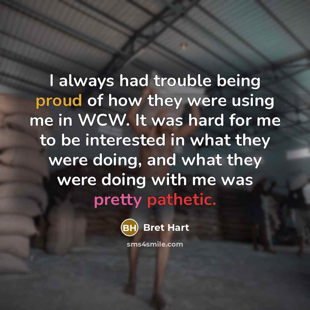 “I always had trouble being proud of how they were…” quote by Bret Hart