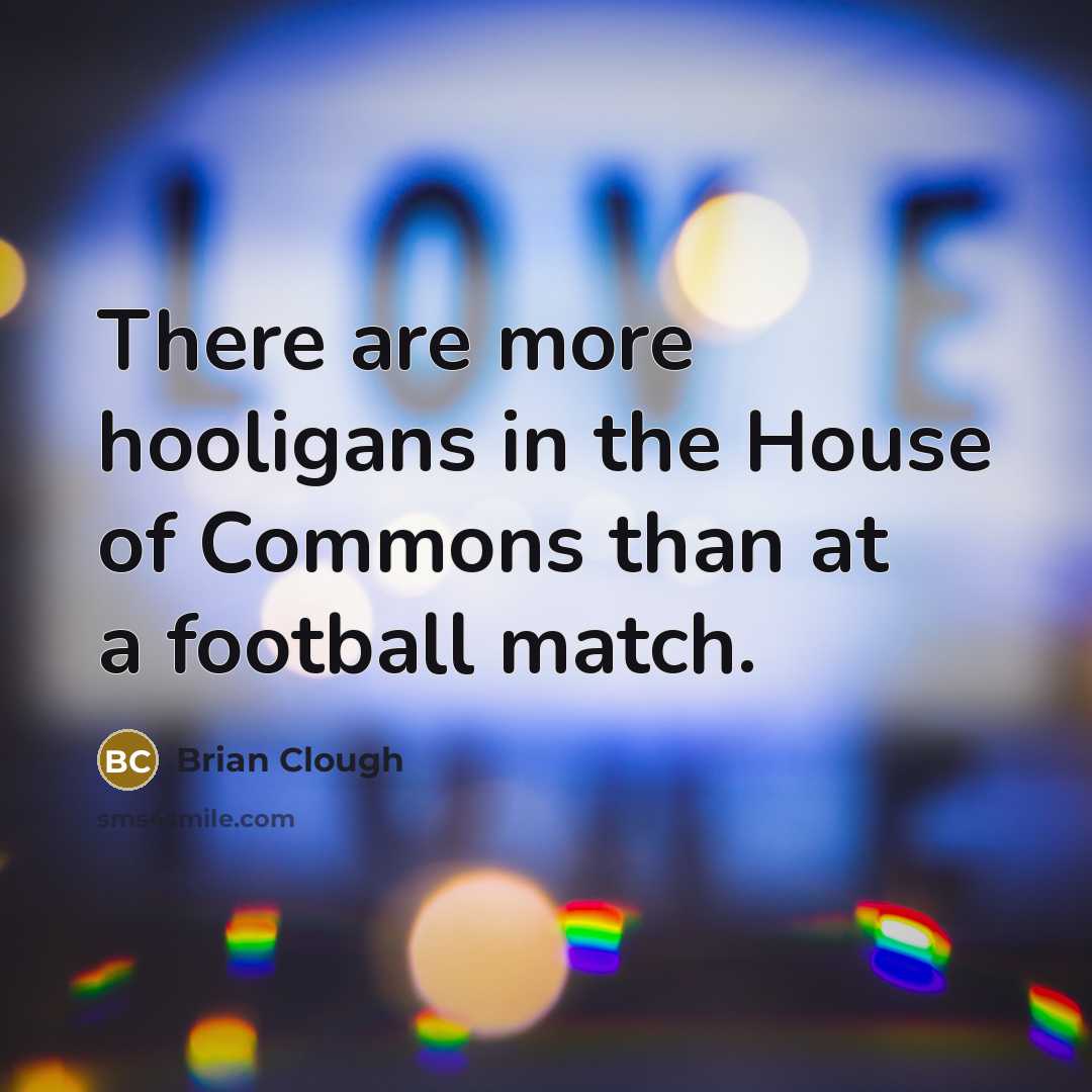 “There are more hooligans in the House of Commons than…” quote by Brian Clough