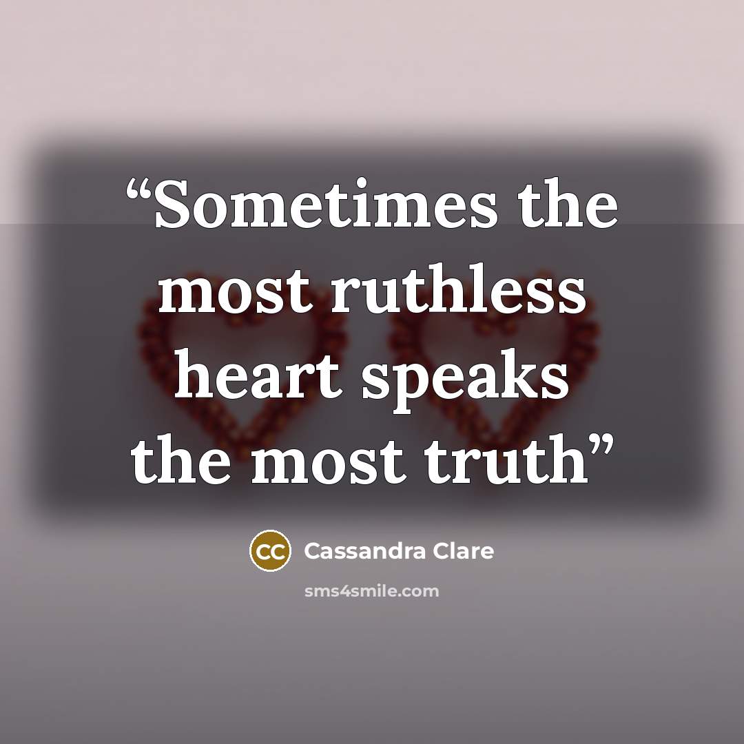 “Sometimes the most ruthless heart speaks the most truth” quote by Cassandra Clare