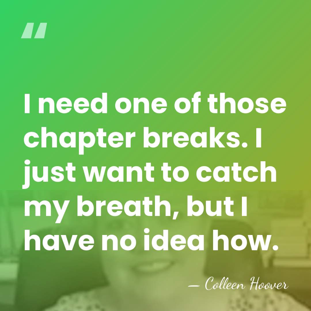I need one of those chapter breaks. I just want to catch&hellip; - Colleen Hoover